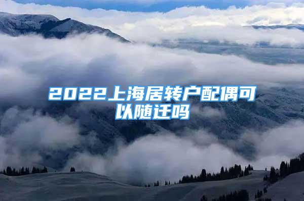 2022上海居轉(zhuǎn)戶配偶可以隨遷嗎