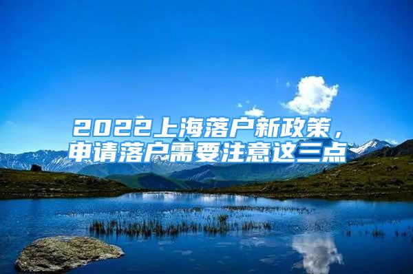 2022上海落戶新政策，申請落戶需要注意這三點