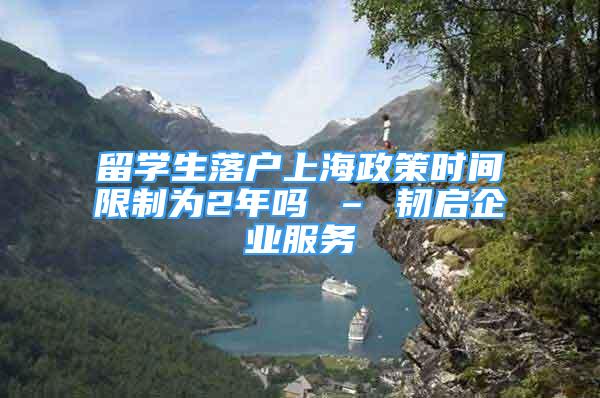 留學(xué)生落戶上海政策時間限制為2年嗎 – 韌啟企業(yè)服務(wù)