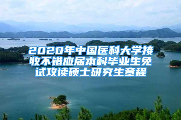 2020年中國醫(yī)科大學(xué)接收不錯應(yīng)屆本科畢業(yè)生免試攻讀碩士研究生章程