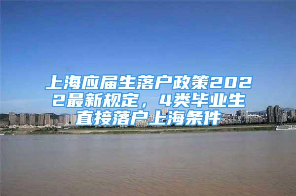 上海應(yīng)屆生落戶政策2022最新規(guī)定，4類畢業(yè)生直接落戶上海條件