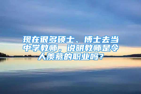 現(xiàn)在很多碩士、博士去當(dāng)中學(xué)教師，說明教師是令人羨慕的職業(yè)嗎？