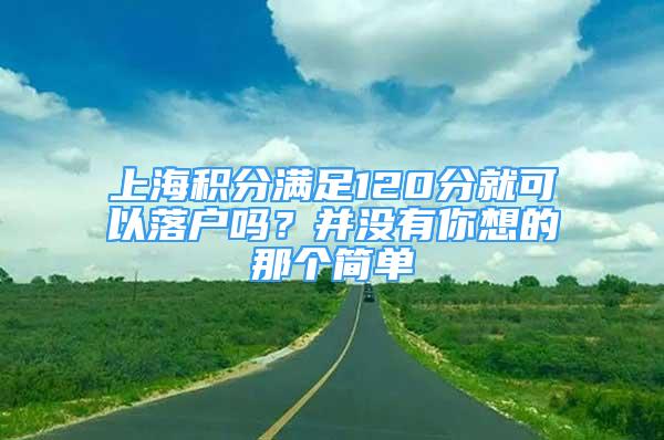 上海積分滿足120分就可以落戶嗎？并沒有你想的那個簡單