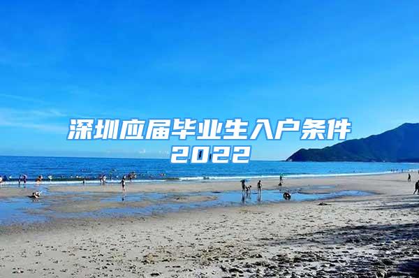 深圳應屆畢業(yè)生入戶條件2022