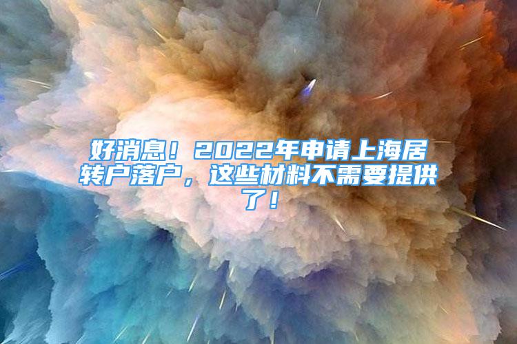 好消息！2022年申請(qǐng)上海居轉(zhuǎn)戶落戶，這些材料不需要提供了！