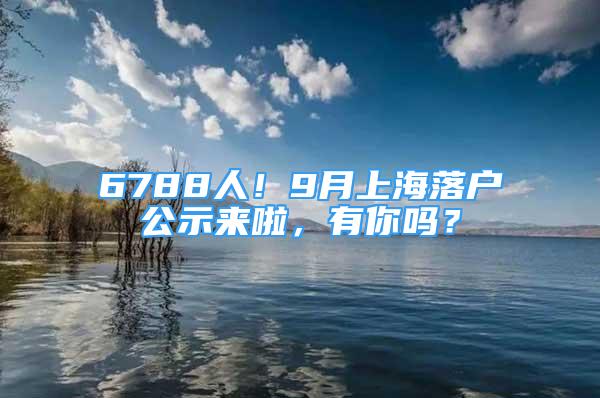 6788人！9月上海落戶(hù)公示來(lái)啦，有你嗎？