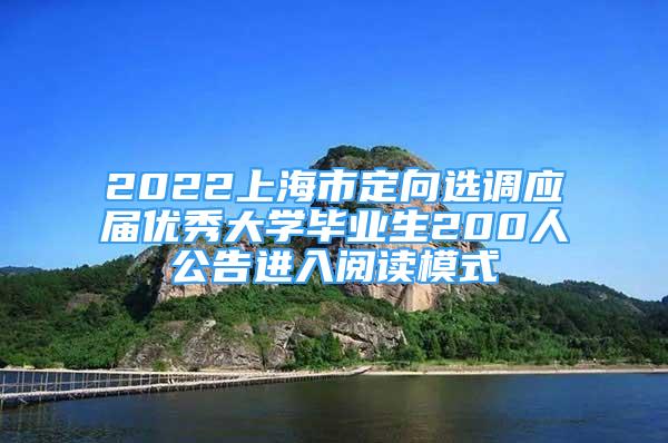 2022上海市定向選調(diào)應(yīng)屆優(yōu)秀大學畢業(yè)生200人公告進入閱讀模式