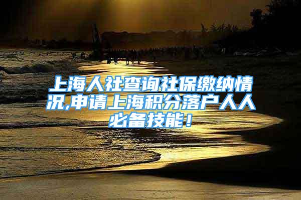 上海人社查詢(xún)社保繳納情況,申請(qǐng)上海積分落戶(hù)人人必備技能！