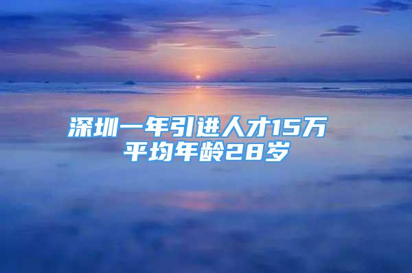 深圳一年引進(jìn)人才15萬 平均年齡28歲