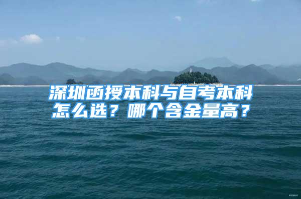 深圳函授本科與自考本科怎么選？哪個含金量高？