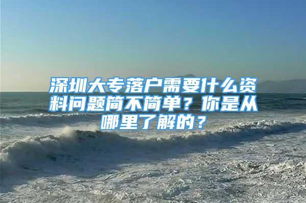 深圳大專落戶需要什么資料問題簡不簡單？你是從哪里了解的？