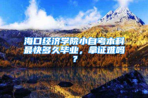 ?？诮?jīng)濟(jì)學(xué)院小自考本科最快多久畢業(yè)，拿證難嗎？