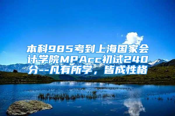 本科985考到上海國家會計學(xué)院MPAcc初試240分--凡有所學(xué)，皆成性格