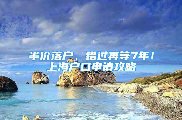 半價落戶，錯過再等7年！上海戶口申請攻略