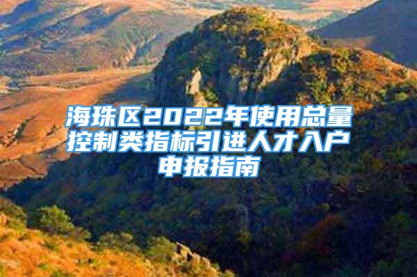 海珠區(qū)2022年使用總量控制類指標(biāo)引進人才入戶申報指南