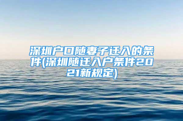 深圳戶口隨妻子遷入的條件(深圳隨遷入戶條件2021新規(guī)定)