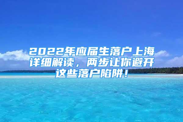 2022年應(yīng)屆生落戶上海詳細(xì)解讀，兩步讓你避開這些落戶陷阱！