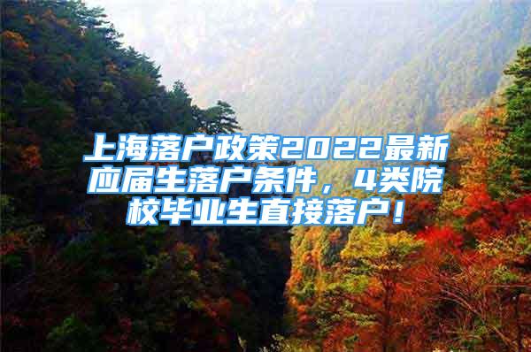 上海落戶政策2022最新應(yīng)屆生落戶條件，4類院校畢業(yè)生直接落戶！