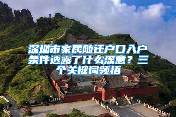 深圳市家屬隨遷戶口入戶條件透露了什么深意？三個(gè)關(guān)鍵詞領(lǐng)悟