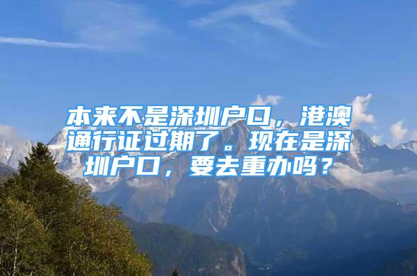 本來不是深圳戶口，港澳通行證過期了?，F(xiàn)在是深圳戶口，要去重辦嗎？