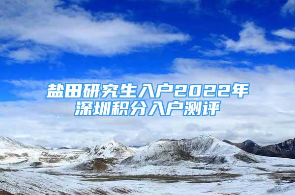 鹽田研究生入戶2022年深圳積分入戶測評