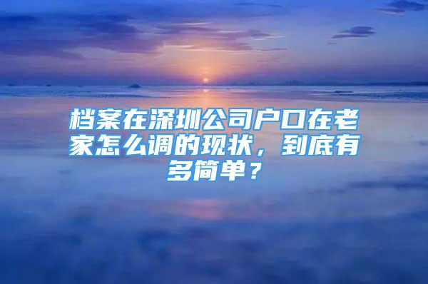 檔案在深圳公司戶口在老家怎么調(diào)的現(xiàn)狀，到底有多簡單？