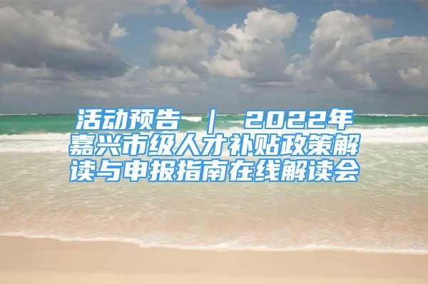 活動(dòng)預(yù)告 ｜ 2022年嘉興市級(jí)人才補(bǔ)貼政策解讀與申報(bào)指南在線(xiàn)解讀會(huì)