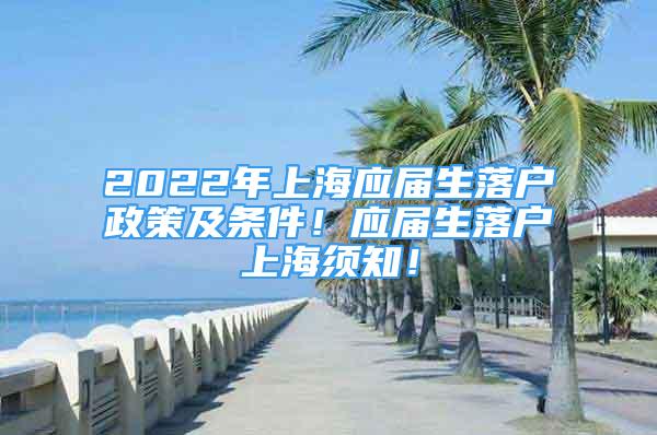 2022年上海應(yīng)屆生落戶政策及條件！應(yīng)屆生落戶上海須知！