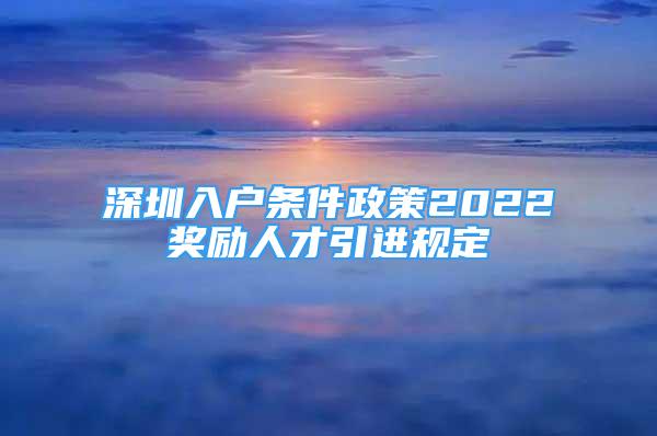 深圳入戶條件政策2022獎勵人才引進規(guī)定