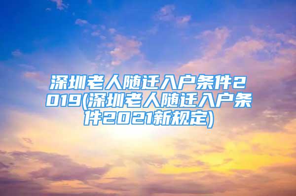 深圳老人隨遷入戶條件2019(深圳老人隨遷入戶條件2021新規(guī)定)