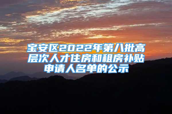 寶安區(qū)2022年第八批高層次人才住房和租房補(bǔ)貼申請人名單的公示