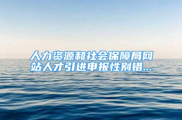 人力資源和社會保障局網(wǎng)站人才引進(jìn)申報(bào)性別錯(cuò)...