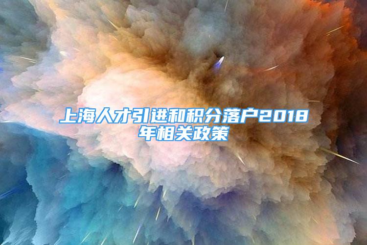 上海人才引進和積分落戶2018年相關政策