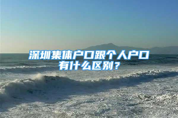 深圳集體戶口跟個(gè)人戶口有什么區(qū)別？