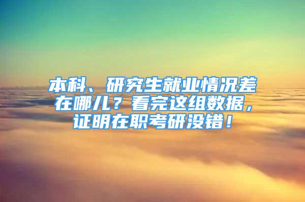 本科、研究生就業(yè)情況差在哪兒？看完這組數(shù)據(jù)，證明在職考研沒錯！