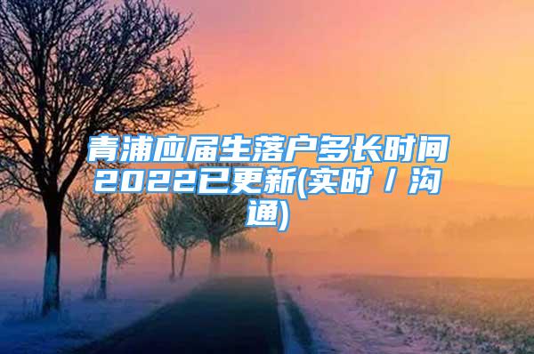 青浦應(yīng)屆生落戶多長時間2022已更新(實時／溝通)