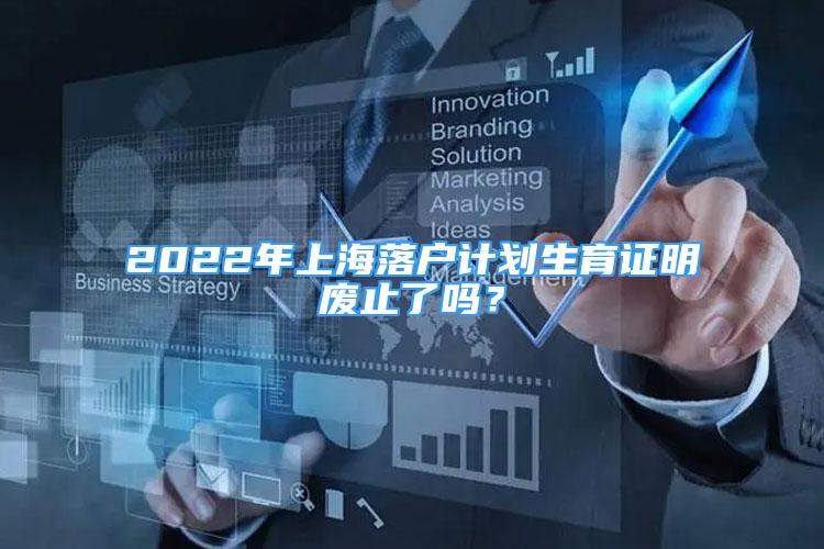 2022年上海落戶計劃生育證明廢止了嗎？