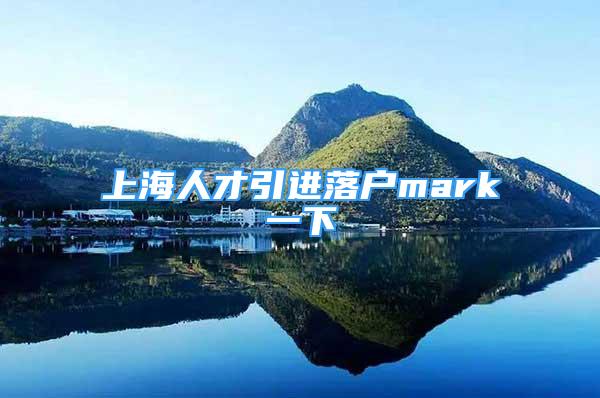 上海人才引進(jìn)落戶mark一下