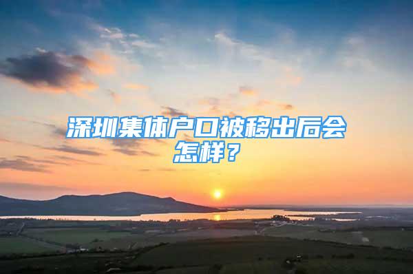 深圳集體戶口被移出后會怎樣？