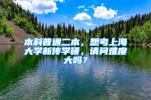 本科普通二本，想考上海大學(xué)新傳學(xué)碩，請問難度大嗎？