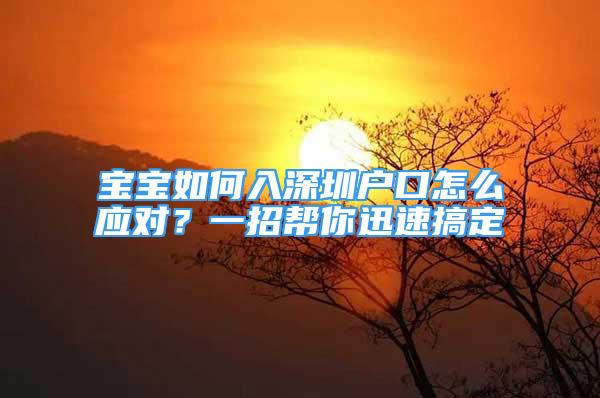 寶寶如何入深圳戶口怎么應(yīng)對？一招幫你迅速搞定