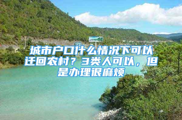 城市戶口什么情況下可以遷回農(nóng)村？3類人可以，但是辦理很麻煩