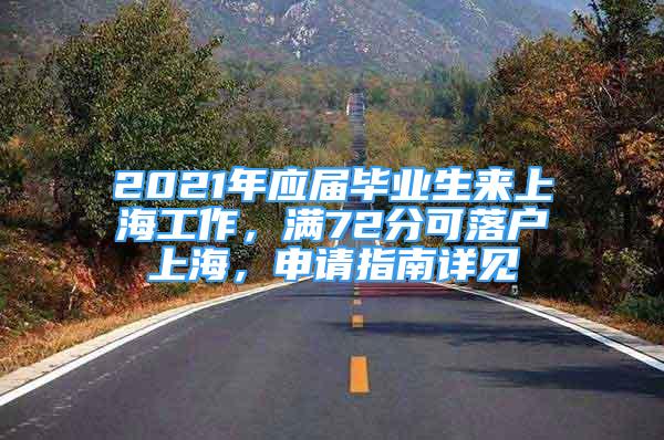 2021年應(yīng)屆畢業(yè)生來(lái)上海工作，滿72分可落戶上海，申請(qǐng)指南詳見(jiàn)→