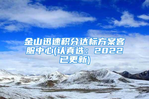 金山迅速積分達標方案客服中心(認真選：2022已更新)