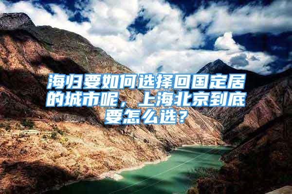 海歸要如何選擇回國定居的城市呢，上海北京到底要怎么選？