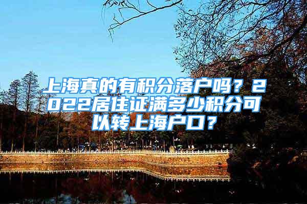 上海真的有積分落戶嗎？2022居住證滿多少積分可以轉(zhuǎn)上海戶口？