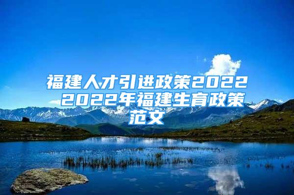 福建人才引進政策2022 2022年福建生育政策范文