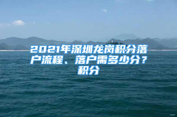 2021年深圳龍崗積分落戶流程、落戶需多少分？積分