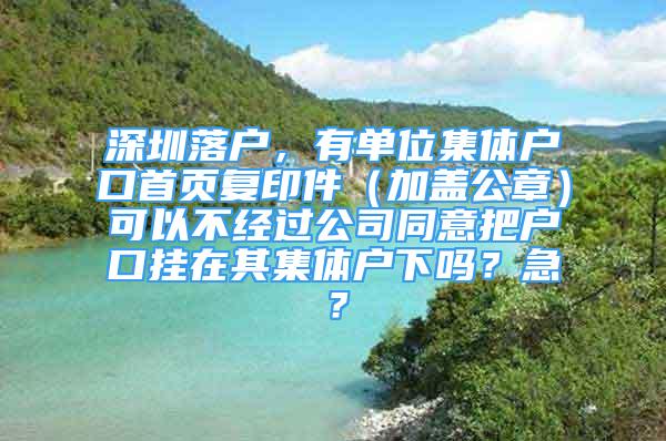 深圳落戶，有單位集體戶口首頁復(fù)印件（加蓋公章）可以不經(jīng)過公司同意把戶口掛在其集體戶下嗎？急？