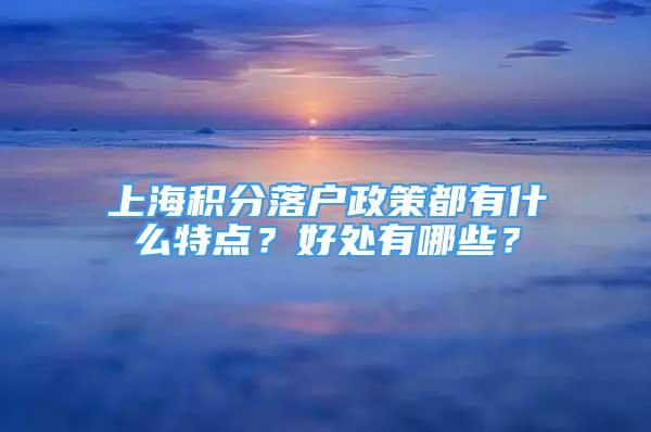 上海積分落戶政策都有什么特點？好處有哪些？